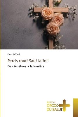 Perds tout! Sauf la foi! - Fleur Jaffard - cover