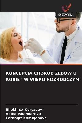 Koncepcja Chorób ZĘbów U Kobiet W Wieku Rozrodczym - Shokhrux Kuryazov,Adiba Iskandarova,Farangiz Komiljonova - cover