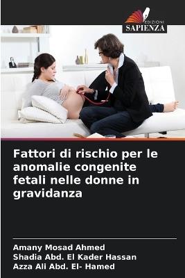 Fattori di rischio per le anomalie congenite fetali nelle donne in gravidanza - Amany Mosad Ahmed,Shadia Abd El Kader Hassan,Azza Ali Abd El- Hamed - cover