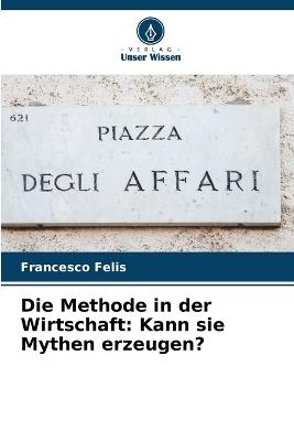 Die Methode in der Wirtschaft: Kann sie Mythen erzeugen? - Francesco Felis - cover