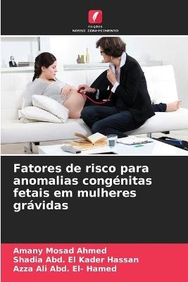 Fatores de risco para anomalias congénitas fetais em mulheres grávidas - Amany Mosad Ahmed,Shadia Abd El Kader Hassan,Azza Ali Abd El- Hamed - cover