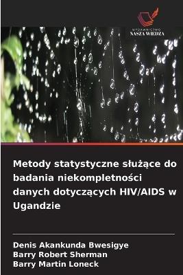 Metody statystyczne slużące do badania niekompletności danych dotyczących HIV/AIDS w Ugandzie - Denis Akankunda Bwesigye,Barry Robert Sherman,Barry Martin Loneck - cover