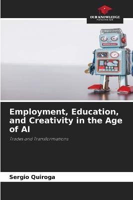 Employment, Education, and Creativity in the Age of AI - Sergio Quiroga - cover