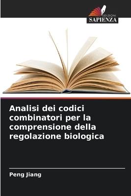 Analisi dei codici combinatori per la comprensione della regolazione biologica - Peng Jiang - cover