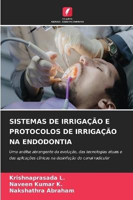 Sistemas de Irrigação E Protocolos de Irrigação Na Endodontia - Krishnaprasada L,Naveen Kumar K,Nakshathra Abraham - cover