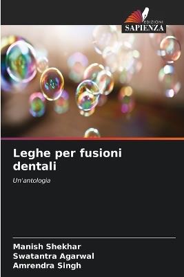 Leghe per fusioni dentali - Manish Shekhar,Swatantra Agarwal,Amrendra Singh - cover