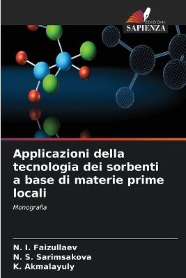 Applicazioni della tecnologia dei sorbenti a base di materie prime locali - N I Faizullaev,N S Sarimsakova,K Akmalayuly - cover