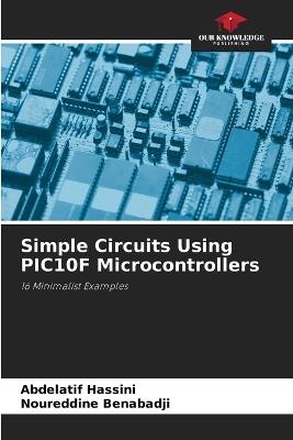 Simple Circuits Using PIC10F Microcontrollers - Abdelatif Hassini,Noureddine Benabadji - cover