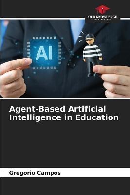 Agent-Based Artificial Intelligence in Education - Gregorio Campos - cover