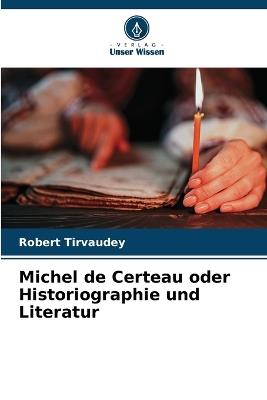 Michel de Certeau oder Historiographie und Literatur - Robert Tirvaudey - cover