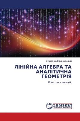 ЛІНІЙНА АЛГЕБРА ТА АНАЛІТИЧНА ГЕОМЕТРІЯ - Олексан Вишневецький - cover