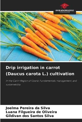 Drip irrigation in carrot (Daucus carota L.) cultivation - Joelma Pereira Da Silva,Luana Filgueira de Oliveira,Gildivan Dos Santos Silva - cover