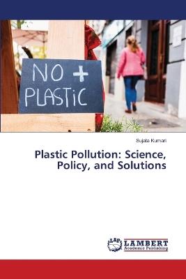 Plastic Pollution: Science, Policy, and Solutions - Sujata Kumari - cover