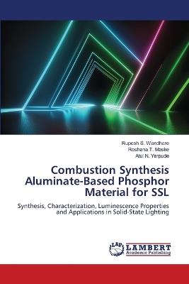Combustion Synthesis Aluminate-Based Phosphor Material for SSL - Rupesh S Wandhare,Roshana T Maske,Atul N Yerpude - cover