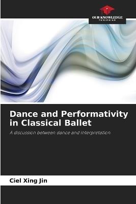 Dance and Performativity in Classical Ballet - Ciel Xing Jin - cover