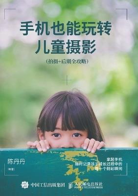 Mastering Children's Photography with Mobile Phones: A Comprehensive Guide to Shooting and Post Production/手机也能玩转儿童摄影：拍摄+后期全攻略 - 陈丹丹编著 - cover