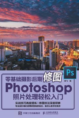 Zero Basic Photography Post Editing Photoshop Photo Processing Easy Beginner/零基础摄影后期修图Photoshop照片处理轻松入门 - 龙飞 - cover