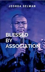 Blessed By Association: Through wisdom, intentionality, and faith, we can create an environment of grace and purpose that positions us to walk boldly in the destiny God has prepared for us