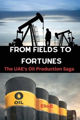 From Fields to Fortunes: The UAE's Oil Production Saga - Elio Endless - cover