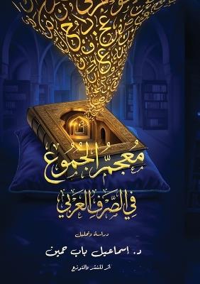 معجم الجموع في الصرف العربي: دراسة في البنية والدلالة - إسماعيل باب حسين - cover