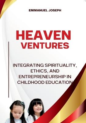Heavenly Ventures, Integrating Spirituality, Ethics, and Entrepreneurship in Childhood Education - Emmanuel Joseph - cover