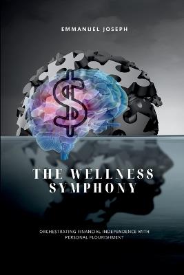 The Wellness Symphony, Orchestrating Financial Independence with Personal Flourishment - Emmanuel Joseph - cover