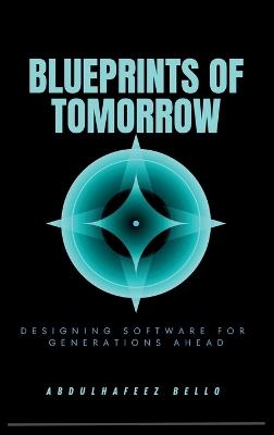 Blueprints of Tomorrow: Designing Software for Generations Ahead - Abdulhafeez Bello - cover