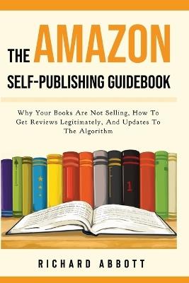 The Amazon Self-Publishing Guidebook: Why Your Books Are Not Selling, How To Get Reviews Legitimately, And Updates To The Algorithm - Richard Abbott - cover