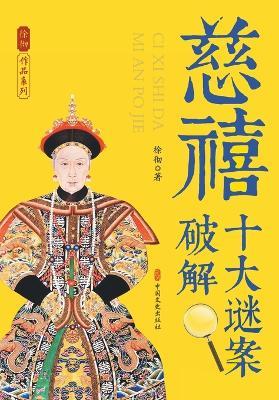 The Decoding of Empress Dowager Cixi's Top Ten Historical Enigmas/慈禧十大谜案破解 - 徐彻 著 - cover