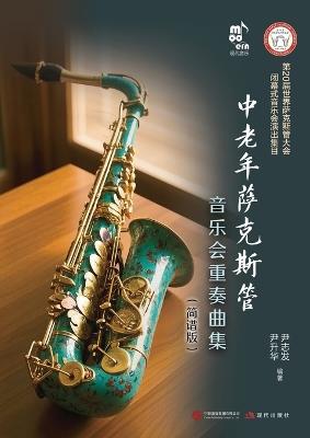 Saxophone Ensemble Collection for Middle-Aged and Elderly Musicians (Simplified Notation Edition)/中老年萨克斯管音乐会重奏曲集（简谱版） - 尹志发 尹升华 编著 - cover