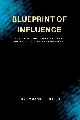Blueprint of Influence, Navigating the Intersection of Politics, Culture, and Commerce - Emmanuel Joseph - cover