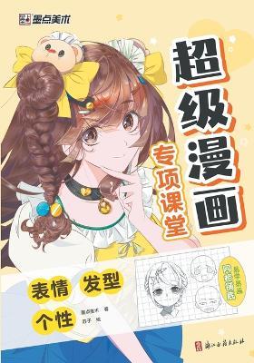 Super Manga Special Classroom: Emotions, Hairstyles, Personality/超级漫画专项课堂-表情，发型，个性 - 墨点美术著；苏子绘 - cover