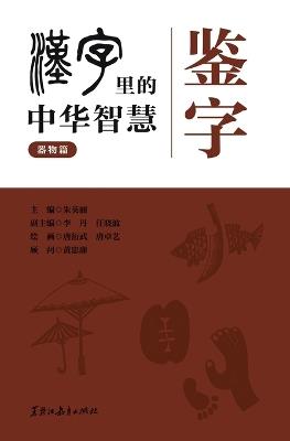 Character Insight: Chinese Wisdom in Chinese Characters - Utensils Chapter/鉴字 汉字里的中华智慧.器物篇 - 朱英丽,唐衍武，唐卓艺 - cover
