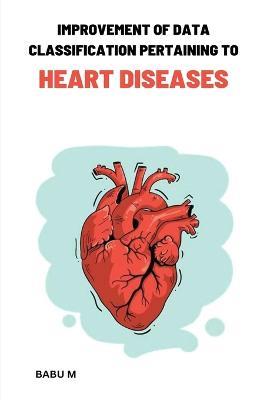Improvement of data classification Pertaining to heart diseases - Babu M - cover