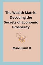 The Wealth Matrix: Decoding the Secrets of Economic Prosperity