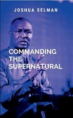 Commanding The Supernatural: a call to every believer to step into their divine destiny and walk in the supernatural power that God has made available to them. By understanding the nature of God's power