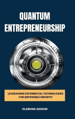 Quantum Entrepreneurship: Leveraging Exponential Technologies for Impossible Growth - Olabomi Adigun - cover