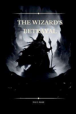 The Wizard's Betrayal - Paul Isah - cover