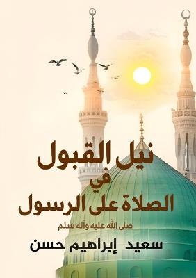نيل القبول فى الصلاة على الرسول: مكانته - صفاته - وصاياه - سعيد إبراهيم حسن - cover