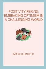 Positivity Reigns: Embracing Optimism in a Challenging World
