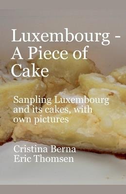 Luxembourg - A Piece of Cake Sampling Luxembourg and its cakes, with own pictures - Cristina Berna,Eric Thomsen - cover