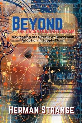 Beyond the Decentralized Dream-Navigating the Pitfalls of Blockchain Adoption in Supply Chain: Lessons Learned from Real-World Implementations - Herman Strange - cover