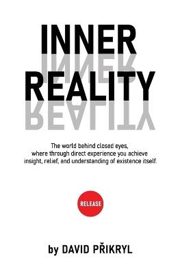 Inner Reality: The world behind closed eyes, where through direct experience you achieve insight, relief, and understanding of existence itself. - David Přikryl - cover