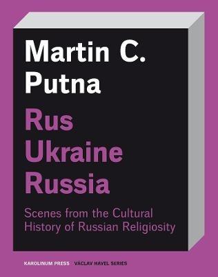 Rus–Ukraine–Russia: Scenes from the Cultural History of Russian Religiosity - Martin C. Putna - cover