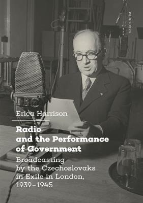 Radio and the Performance of Government: Broadcasting by the Czechoslovaks in Exile in London, 1939–1945 - Erica Harrison - cover