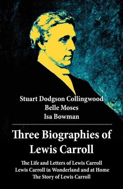 Three Biographies of Lewis Carroll: The Life and Letters of Lewis Carroll + Lewis Carroll in Wonderland and at Home + The Story of Lewis Carroll