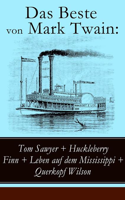 Das Beste von Mark Twain: Tom Sawyer + Huckleberry Finn + Leben auf dem Mississippi + Querkopf Wilson - Mark Twain,E. W. Kemble,True Williams,Heinrich Conrad - ebook