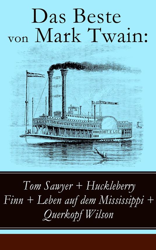 Das Beste von Mark Twain: Tom Sawyer + Huckleberry Finn + Leben auf dem Mississippi + Querkopf Wilson - Mark Twain,E. W. Kemble,True Williams,Heinrich Conrad - ebook