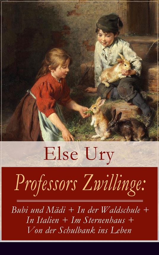 Professors Zwillinge: Bubi und Mädi + In der Waldschule + In Italien + Im Sternenhaus + Von der Schulbank ins Leben - Else Ury - ebook