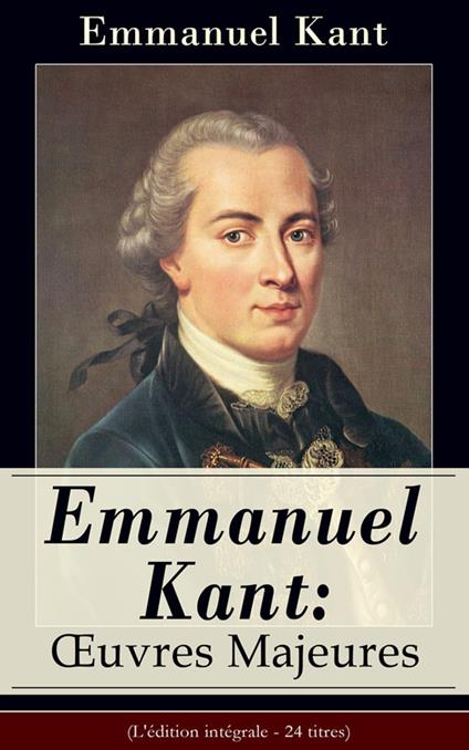 Emmanuel Kant: Oeuvres Majeures (L'édition intégrale - 24 titres)